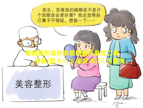 暑期整形福利到昆明吴氏嘉美口碑揭秘(昆 🌼 明吴 🐞 氏嘉美美容医院属于正规医院吗)